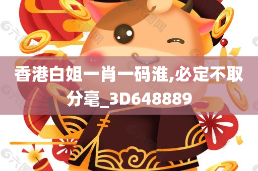 香港白姐一肖一码淮,必定不取分毫_3D648889