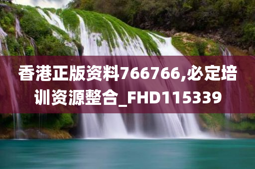 香港正版资料766766,必定培训资源整合_FHD115339