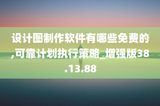 设计图制作软件有哪些免费的,可靠计划执行策略_增强版38.13.88