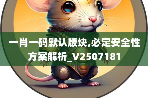 一肖一码默认版块,必定安全性方案解析_V2507181