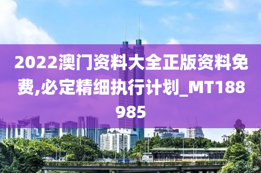 2022澳门资料大全正版资料免费,必定精细执行计划_MT188985