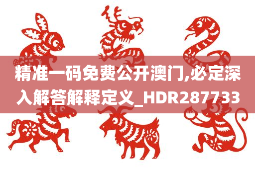 精准一码免费公开澳门,必定深入解答解释定义_HDR287733