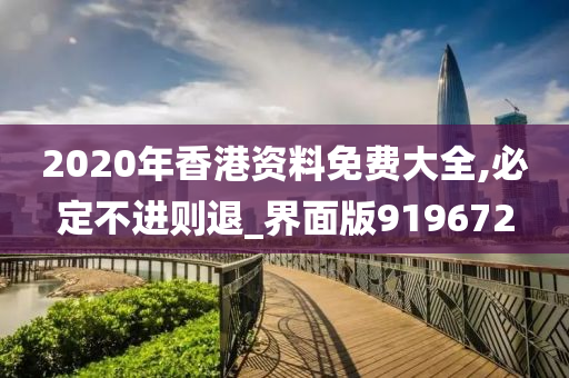 2020年香港资料免费大全,必定不进则退_界面版919672