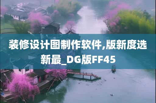 装修设计图制作软件,版新度选新最_DG版FF45