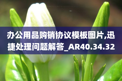 办公用品购销协议模板图片,迅捷处理问题解答_AR40.34.32