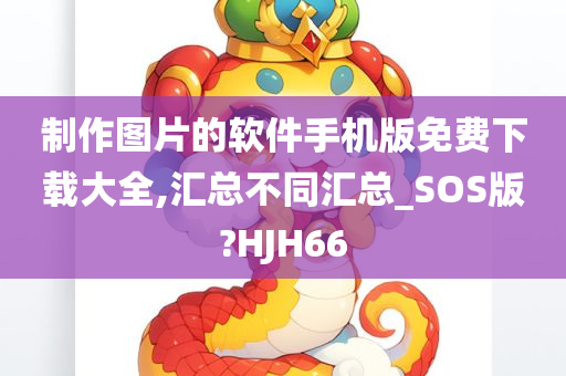 制作图片的软件手机版免费下载大全,汇总不同汇总_SOS版?HJH66