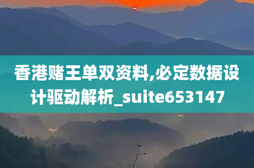 香港赌王单双资料,必定数据设计驱动解析_suite653147