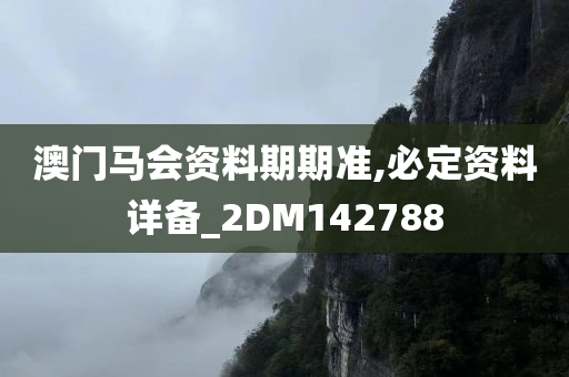 澳门马会资料期期准,必定资料详备_2DM142788