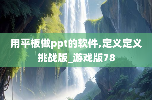 用平板做ppt的软件,定义定义挑战版_游戏版78