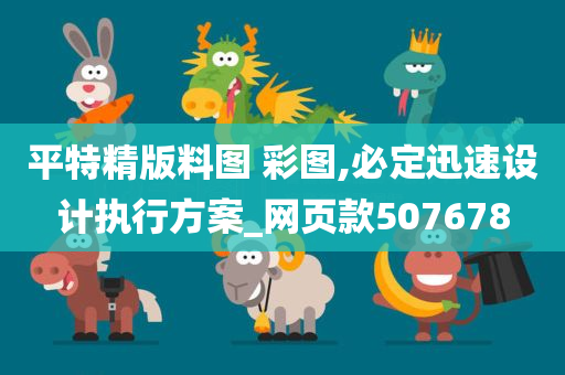 平特精版料图 彩图,必定迅速设计执行方案_网页款507678