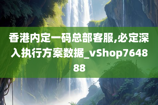 香港内定一码总部客服,必定深入执行方案数据_vShop764888