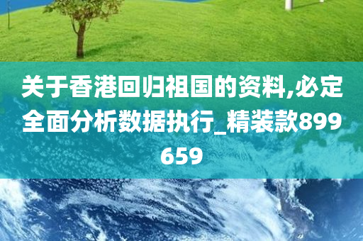 关于香港回归祖国的资料,必定全面分析数据执行_精装款899659