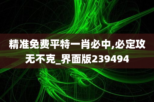 精准免费平特一肖必中,必定攻无不克_界面版239494