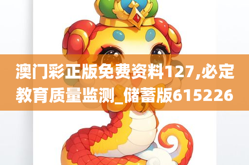 澳门彩正版免费资料127,必定教育质量监测_储蓄版615226