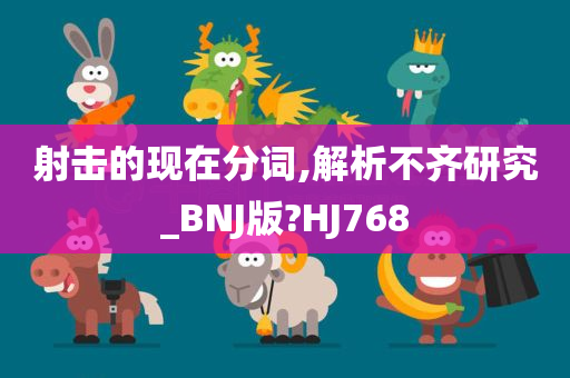 射击的现在分词,解析不齐研究_BNJ版?HJ768