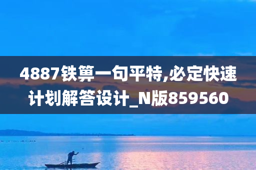 4887铁箅一句平特,必定快速计划解答设计_N版859560