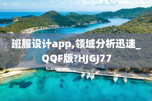 班服设计app,领域分析迅速_QQF版?HJGJ77