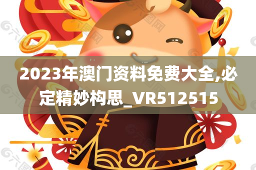 2023年澳门资料免费大全,必定精妙构思_VR512515