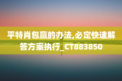 平特肖包赢的办法,必定快速解答方案执行_CT883850