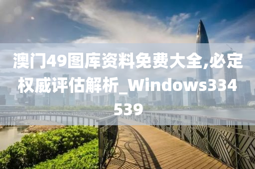 澳门49图库资料免费大全,必定权威评估解析_Windows334539