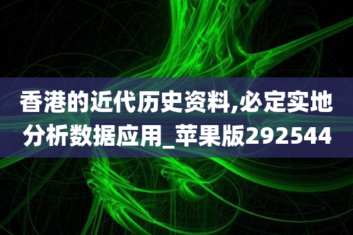 香港的近代历史资料,必定实地分析数据应用_苹果版292544