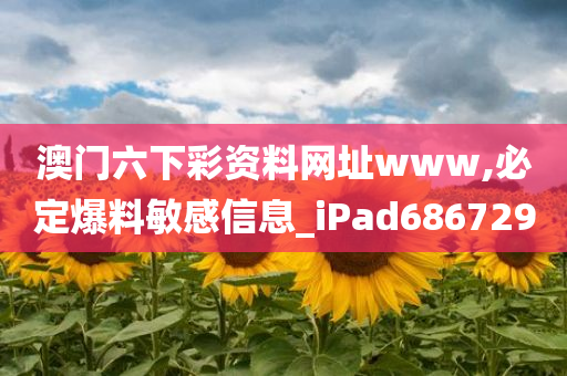 澳门六下彩资料网址www,必定爆料敏感信息_iPad686729