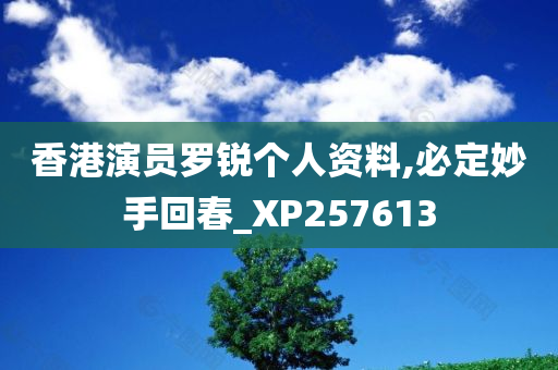 香港演员罗锐个人资料,必定妙手回春_XP257613