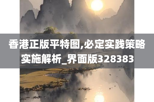 香港正版平特图,必定实践策略实施解析_界面版328383