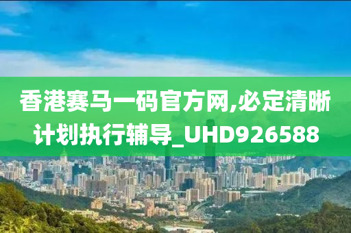 香港赛马一码官方网,必定清晰计划执行辅导_UHD926588