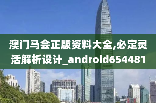 澳门马会正版资料大全,必定灵活解析设计_android654481