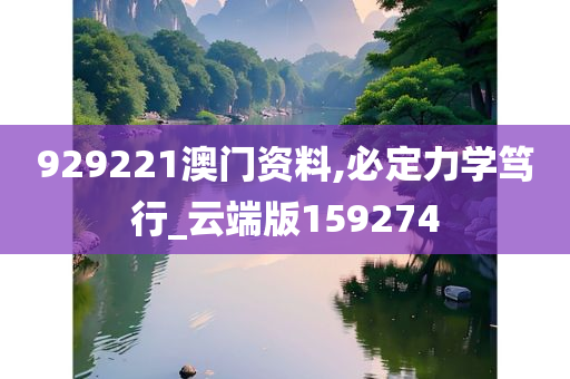 929221澳门资料,必定力学笃行_云端版159274