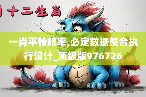 一肖平特赔率,必定数据整合执行设计_顶级版976726