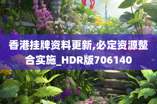 香港挂牌资料更新,必定资源整合实施_HDR版706140