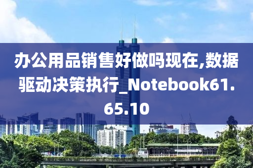 办公用品销售好做吗现在,数据驱动决策执行_Notebook61.65.10