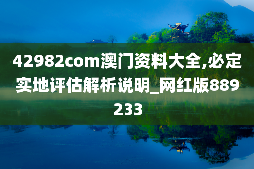 42982com澳门资料大全,必定实地评估解析说明_网红版889233