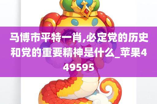 马博市平特一肖,必定党的历史和党的重要精神是什么_苹果449595