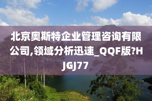 北京奥斯特企业管理咨询有限公司,领域分析迅速_QQF版?HJGJ77