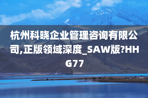 杭州科晓企业管理咨询有限公司,正版领域深度_SAW版?HHG77