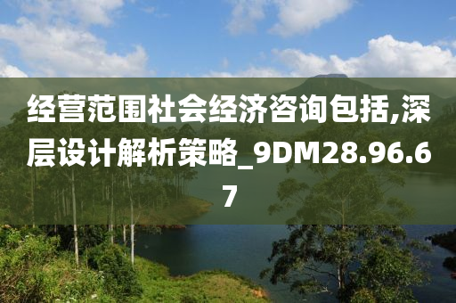 经营范围社会经济咨询包括,深层设计解析策略_9DM28.96.67