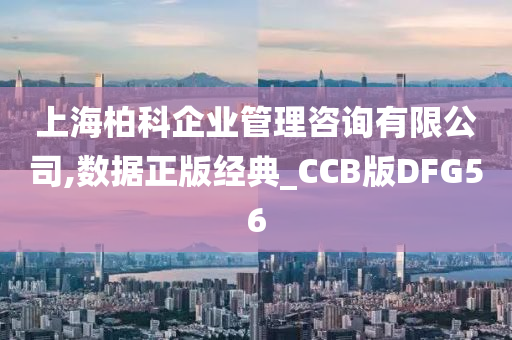 上海柏科企业管理咨询有限公司,数据正版经典_CCB版DFG56