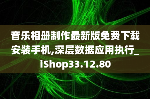 音乐相册制作最新版免费下载安装手机,深层数据应用执行_iShop33.12.80