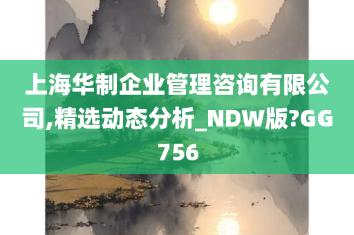 上海华制企业管理咨询有限公司,精选动态分析_NDW版?GG756