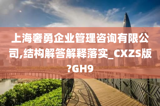 上海奢勇企业管理咨询有限公司,结构解答解释落实_CXZS版?GH9