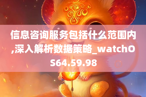 信息咨询服务包括什么范围内,深入解析数据策略_watchOS64.59.98