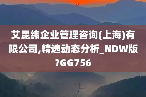 艾昆纬企业管理咨询(上海)有限公司,精选动态分析_NDW版?GG756