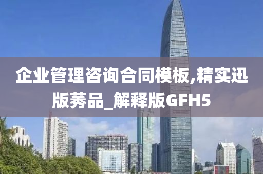 企业管理咨询合同模板,精实迅版莠品_解释版GFH5