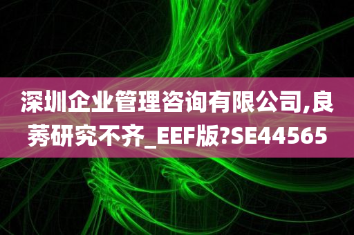 深圳企业管理咨询有限公司,良莠研究不齐_EEF版?SE44565