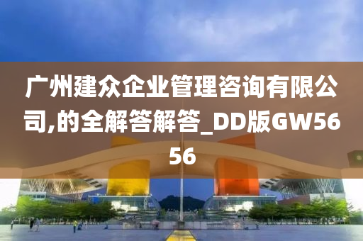 广州建众企业管理咨询有限公司,的全解答解答_DD版GW5656