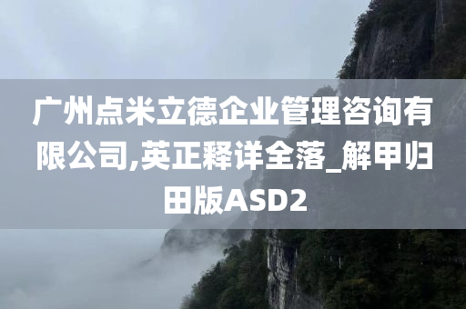 广州点米立德企业管理咨询有限公司,英正释详全落_解甲归田版ASD2