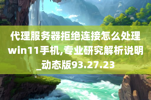 代理服务器拒绝连接怎么处理win11手机,专业研究解析说明_动态版93.27.23